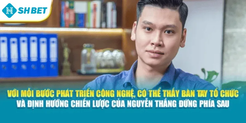 Với mỗi bước phát triển công nghệ, có thể thấy bàn tay tổ chức và định hướng chiến lược của Nguyễn Thắng đứng phía sau